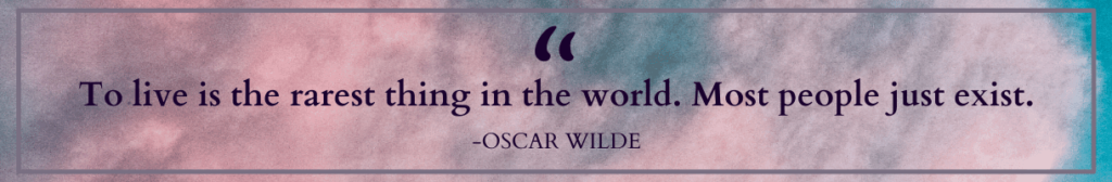 Oscar Wilde Quote: To Live is the rarest thing in the world. Most people just exist.